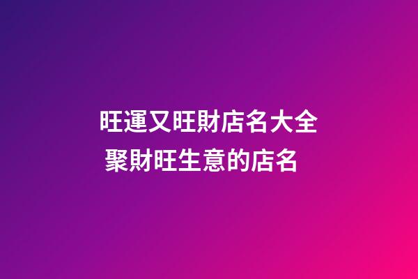 旺運又旺財店名大全 聚財旺生意的店名